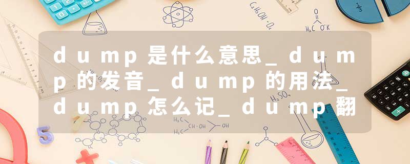 dump是什么意思_dump的发音_dump的用法_dump怎么记_dump翻译