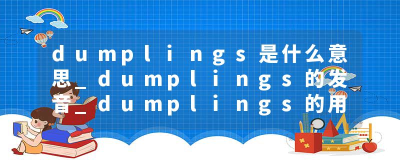 dumplings是什么意思_dumplings的发音_dumplings的用法_dumplings怎么记_dumplings翻译