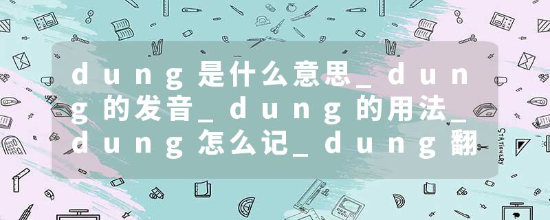 dung是什么意思_dung的发音_dung的用法_dung怎么记_dung翻译