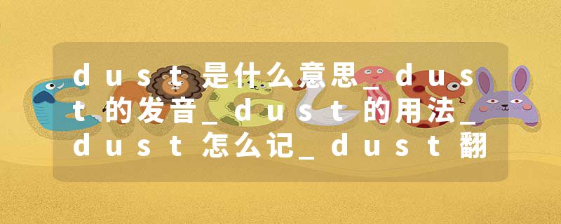 dust是什么意思_dust的发音_dust的用法_dust怎么记_dust翻译