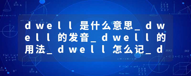 dwell是什么意思_dwell的发音_dwell的用法_dwell怎么记_dwell翻译