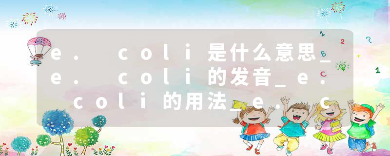 e. coli是什么意思_e. coli的发音_e. coli的用法_e. coli怎么记_e. coli翻译