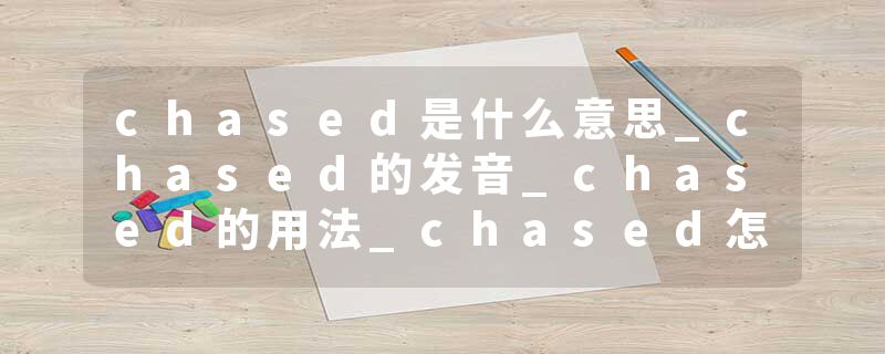 chased是什么意思_chased的发音_chased的用法_chased怎么记_chased翻译