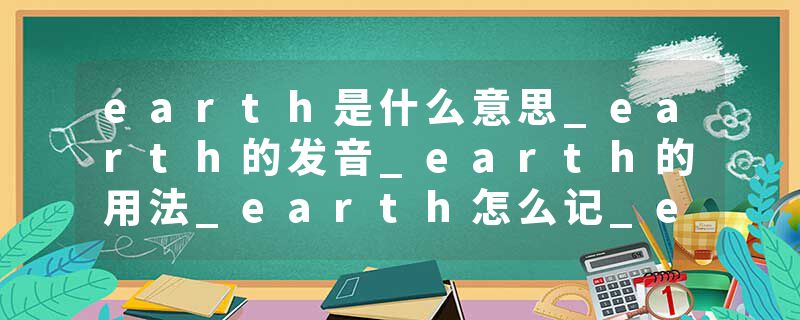 earth是什么意思_earth的发音_earth的用法_earth怎么记_earth翻译