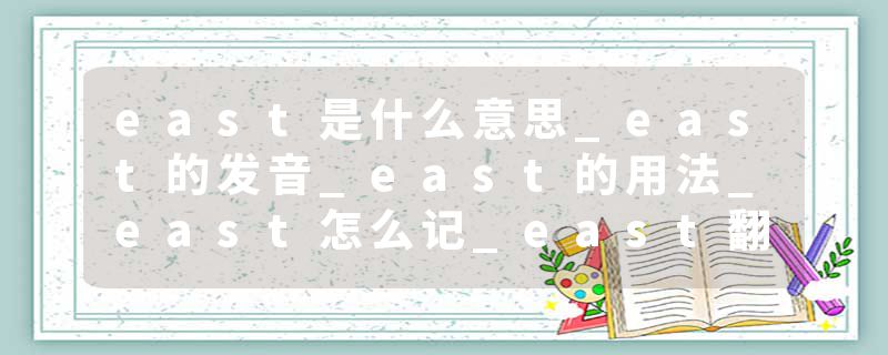 east是什么意思_east的发音_east的用法_east怎么记_east翻译