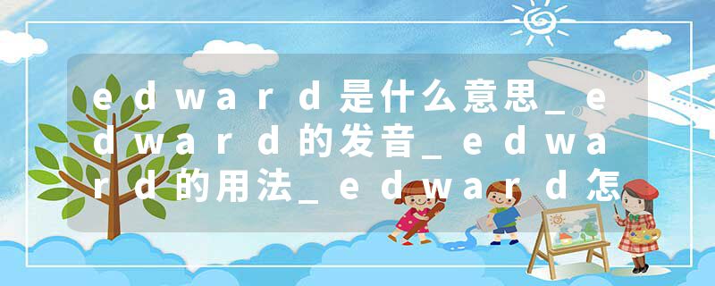 edward是什么意思_edward的发音_edward的用法_edward怎么记_edward翻译