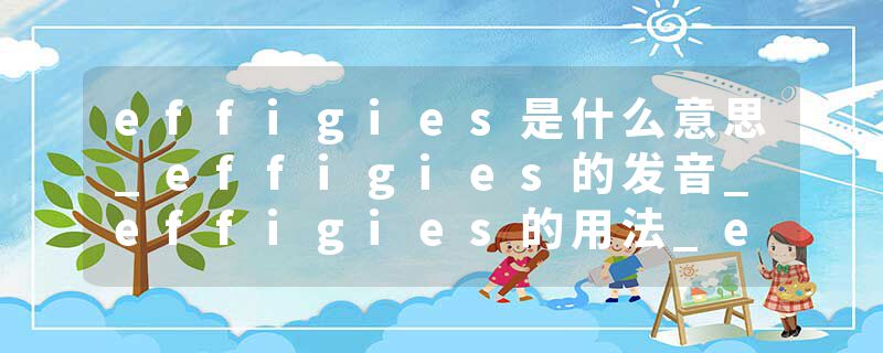 effigies是什么意思_effigies的发音_effigies的用法_effigies怎么记_effigies翻译