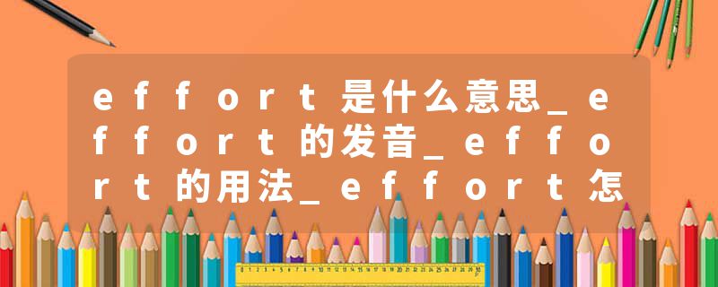 effort是什么意思_effort的发音_effort的用法_effort怎么记_effort翻译