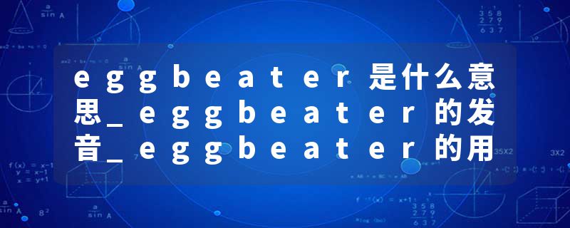 eggbeater是什么意思_eggbeater的发音_eggbeater的用法_eggbeater怎么记_eggbeater翻译