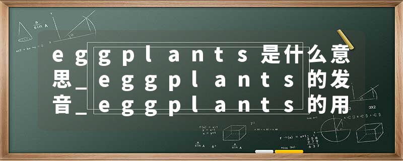 eggplants是什么意思_eggplants的发音_eggplants的用法_eggplants怎么记_eggplants翻译