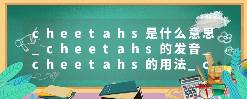 cheetahs是什么意思_cheetahs的发音_cheetahs的用法_cheetahs怎么记_cheetahs翻译