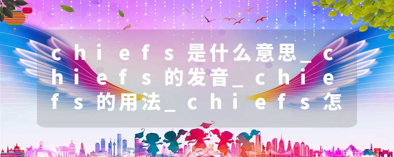 chiefs是什么意思_chiefs的发音_chiefs的用法_chiefs怎么记_chiefs翻译