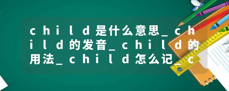 child是什么意思_child的发音_child的用法_child怎么记_child翻译