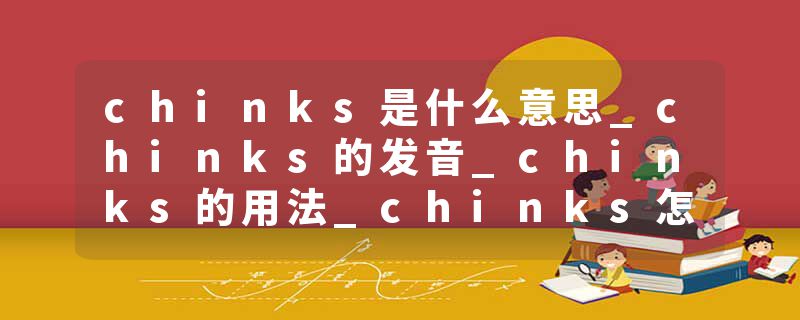 chinks是什么意思_chinks的发音_chinks的用法_chinks怎么记_chinks翻译
