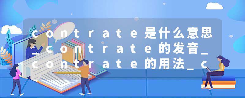 contrate是什么意思_contrate的发音_contrate的用法_contrate怎么记_contrate翻译