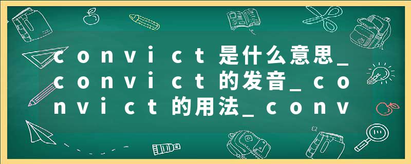 convict是什么意思_convict的发音_convict的用法_convict怎么记_convict翻译