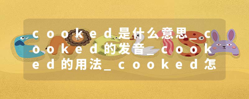 cooked是什么意思_cooked的发音_cooked的用法_cooked怎么记_cooked翻译