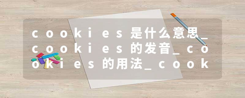 cookies是什么意思_cookies的发音_cookies的用法_cookies怎么记_cookies翻译