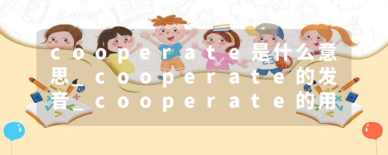 cooperate是什么意思_cooperate的发音_cooperate的用法_cooperate怎么记_cooperate翻译