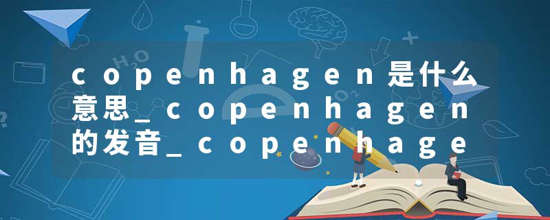 copenhagen是什么意思_copenhagen的发音_copenhagen的用法_copenhagen怎么记_copenhagen翻译
