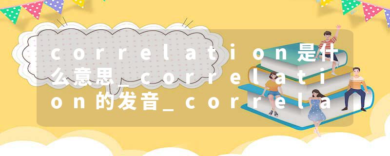 correlation是什么意思_correlation的发音_correlation的用法_correlation怎么记_correlation翻译