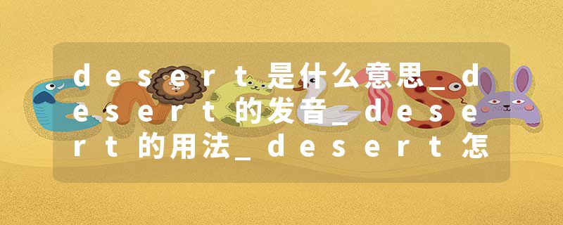 desert是什么意思_desert的发音_desert的用法_desert怎么记_desert翻译