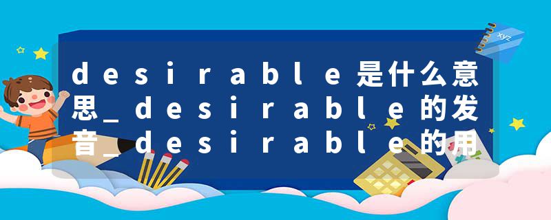 desirable是什么意思_desirable的发音_desirable的用法_desirable怎么记_desirable翻译