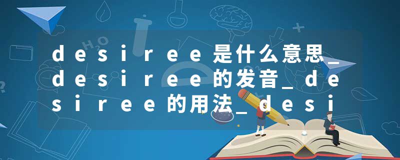 desiree是什么意思_desiree的发音_desiree的用法_desiree怎么记_desiree翻译