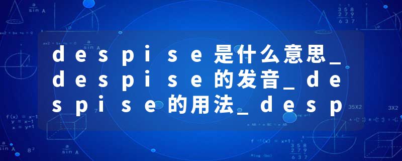 despise是什么意思_despise的发音_despise的用法_despise怎么记_despise翻译