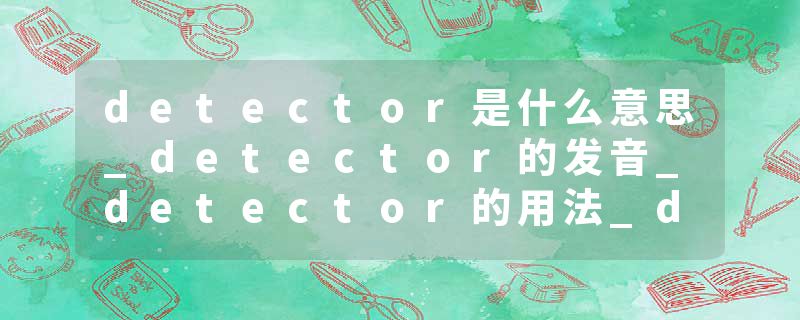 detector是什么意思_detector的发音_detector的用法_detector怎么记_detector翻译