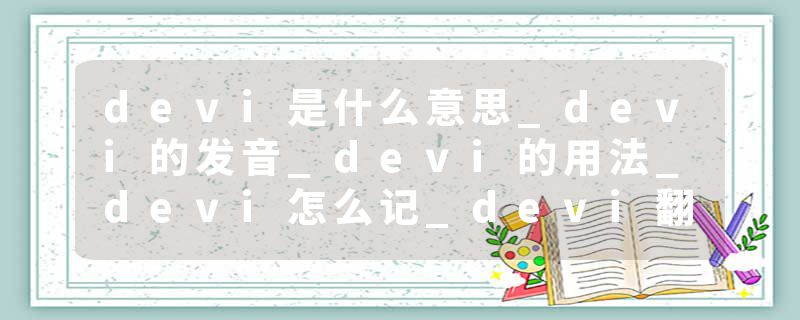 devi是什么意思_devi的发音_devi的用法_devi怎么记_devi翻译