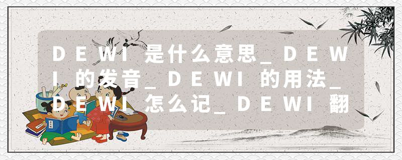 DEWI是什么意思_DEWI的发音_DEWI的用法_DEWI怎么记_DEWI翻译