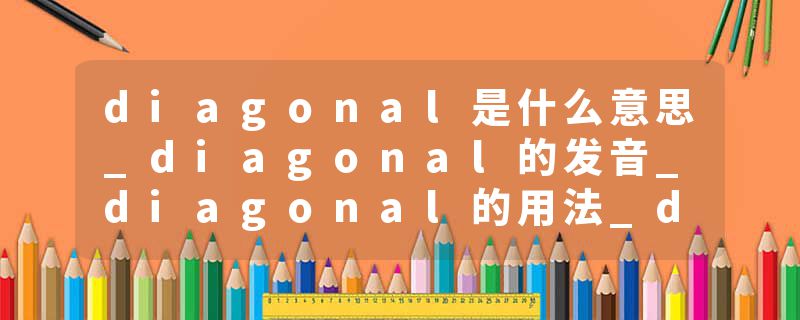 diagonal是什么意思_diagonal的发音_diagonal的用法_diagonal怎么记_diagonal翻译