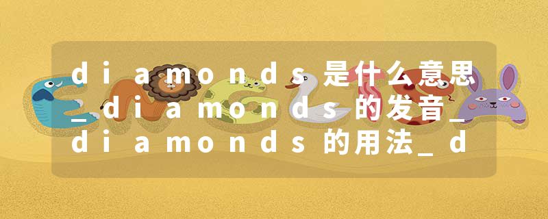 diamonds是什么意思_diamonds的发音_diamonds的用法_diamonds怎么记_diamonds翻译