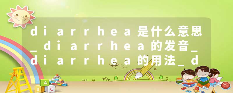 diarrhea是什么意思_diarrhea的发音_diarrhea的用法_diarrhea怎么记_diarrhea翻译
