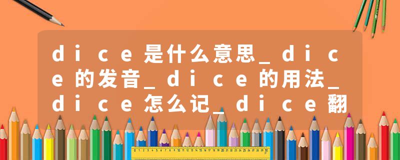 dice是什么意思_dice的发音_dice的用法_dice怎么记_dice翻译