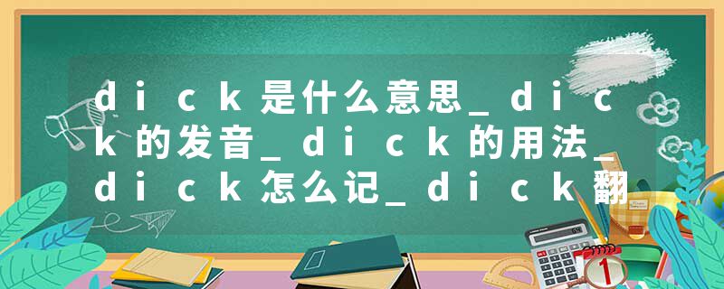 dick是什么意思_dick的发音_dick的用法_dick怎么记_dick翻译