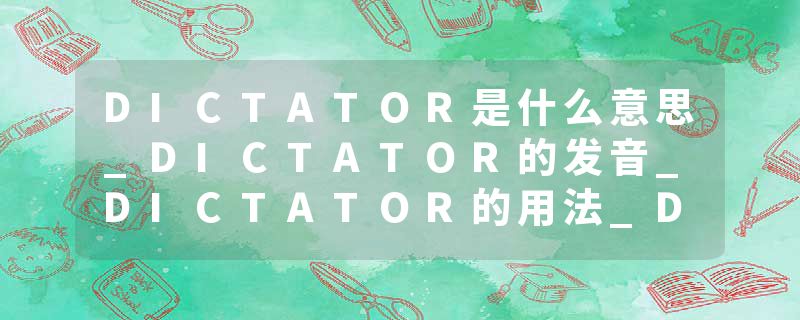 DICTATOR是什么意思_DICTATOR的发音_DICTATOR的用法_DICTATOR怎么记_DICTATOR翻译