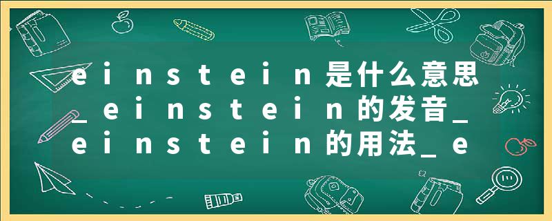 einstein是什么意思_einstein的发音_einstein的用法_einstein怎么记_einstein翻译