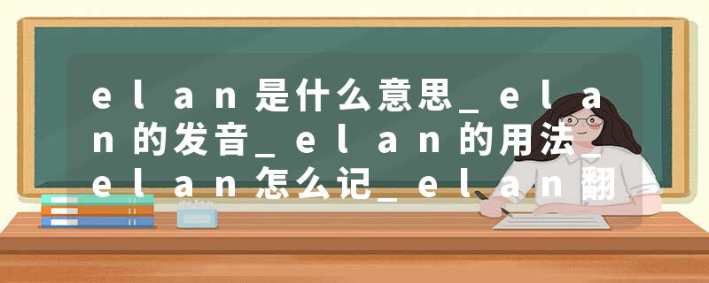 elan是什么意思_elan的发音_elan的用法_elan怎么记_elan翻译