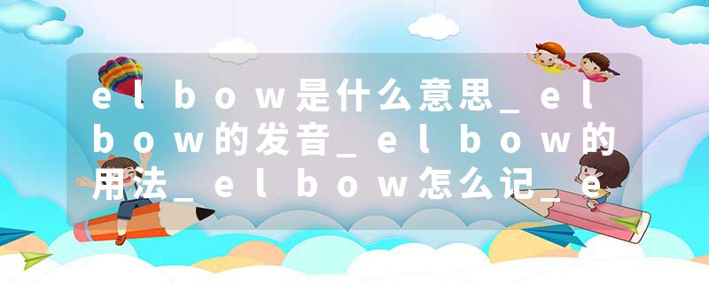 elbow是什么意思_elbow的发音_elbow的用法_elbow怎么记_elbow翻译