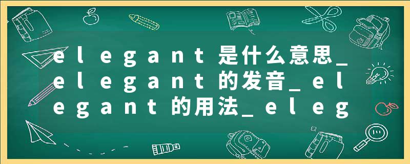 elegant是什么意思_elegant的发音_elegant的用法_elegant怎么记_elegant翻译