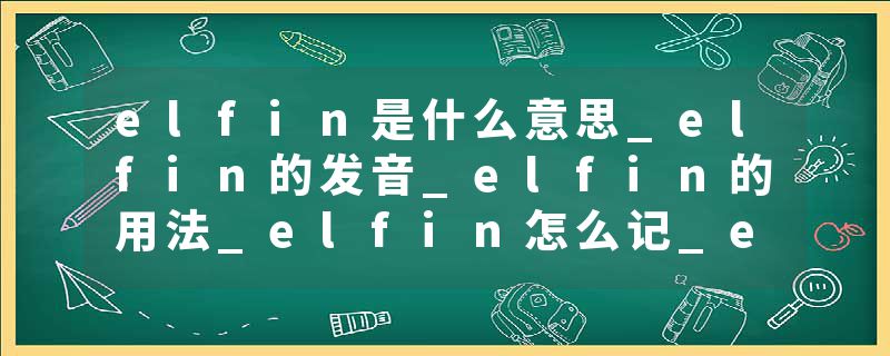 elfin是什么意思_elfin的发音_elfin的用法_elfin怎么记_elfin翻译