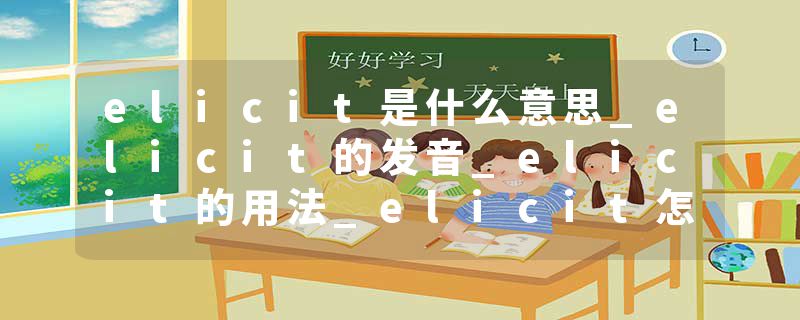 elicit是什么意思_elicit的发音_elicit的用法_elicit怎么记_elicit翻译