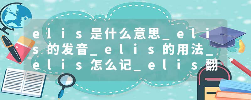 elis是什么意思_elis的发音_elis的用法_elis怎么记_elis翻译