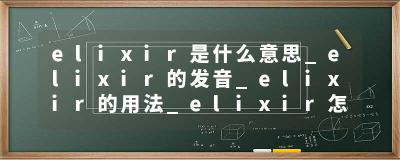 elixir是什么意思_elixir的发音_elixir的用法_elixir怎么记_elixir翻译