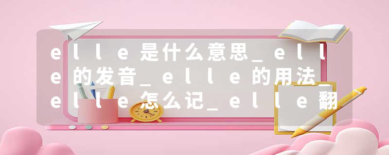 elle是什么意思_elle的发音_elle的用法_elle怎么记_elle翻译
