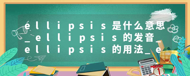 ellipsis是什么意思_ellipsis的发音_ellipsis的用法_ellipsis怎么记_ellipsis翻译