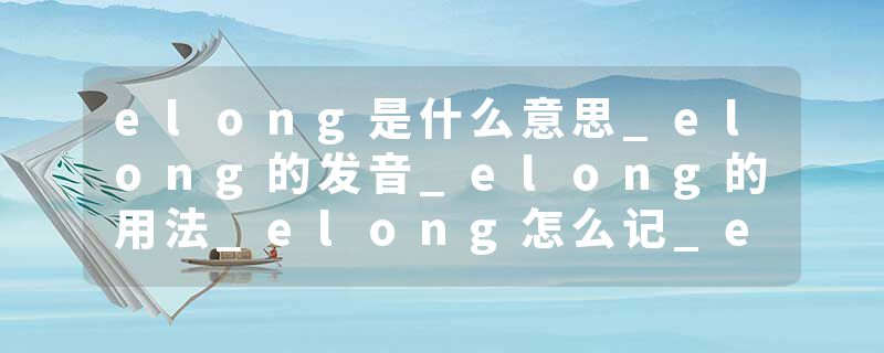 elong是什么意思_elong的发音_elong的用法_elong怎么记_elong翻译