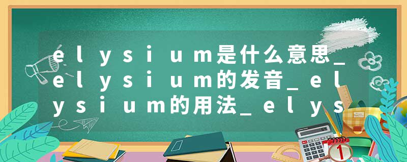 elysium是什么意思_elysium的发音_elysium的用法_elysium怎么记_elysium翻译
